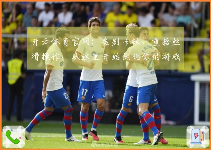 开云体育官网：告别卡顿，重拾丝滑操作，从这里开始优化你的游戏体验