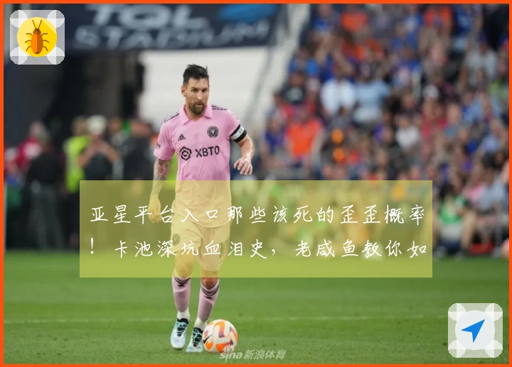 亚星平台入口那些该死的歪歪概率！卡池深坑血泪史，老咸鱼教你如何少吃亏