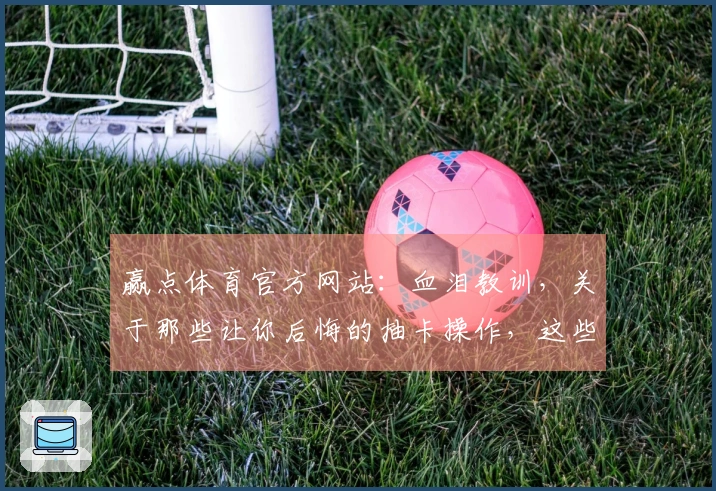 赢点体育官方网站：血泪教训，关于那些让你后悔的抽卡操作，这些坑我替你踩过了