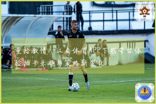 重拾激情，江南体育APP下载带你体验抽卡乐趣与策略新变化