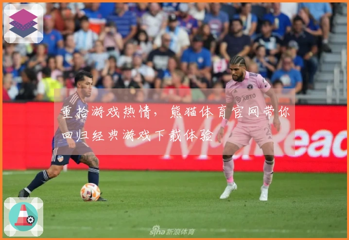 重拾游戏热情，熊猫体育官网带你回归经典游戏下载体验