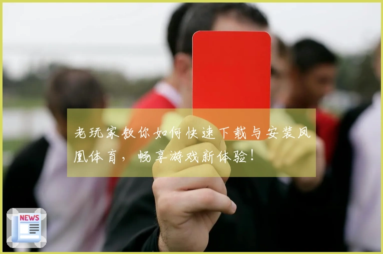 老玩家教你如何快速下载与安装凤凰体育，畅享游戏新体验！