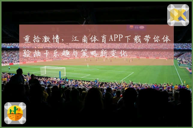 重拾激情，江南体育APP下载带你体验抽卡乐趣与策略新变化