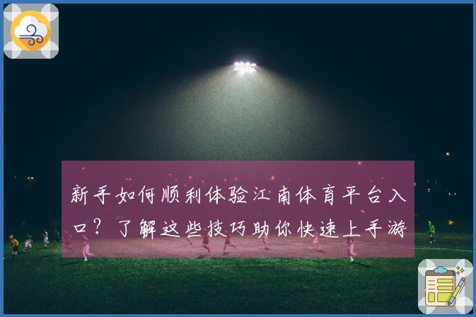 新手如何顺利体验江南体育平台入口？了解这些技巧助你快速上手游戏！