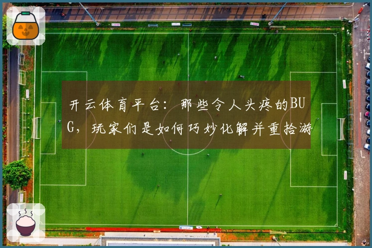 开云体育平台：那些令人头疼的BUG，玩家们是如何巧妙化解并重拾游戏乐趣的