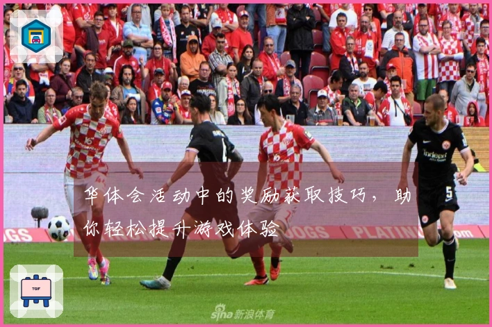 华体会活动中的奖励获取技巧，助你轻松提升游戏体验