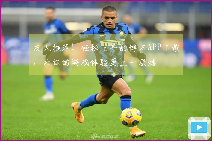 友人推荐！轻松上手的博万APP下载，让你的游戏体验更上一层楼